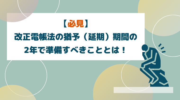 Billmag-アイキャッチ-【必見】改正電帳法の猶予（延期）期間の2年で準備すべきこととは！.png