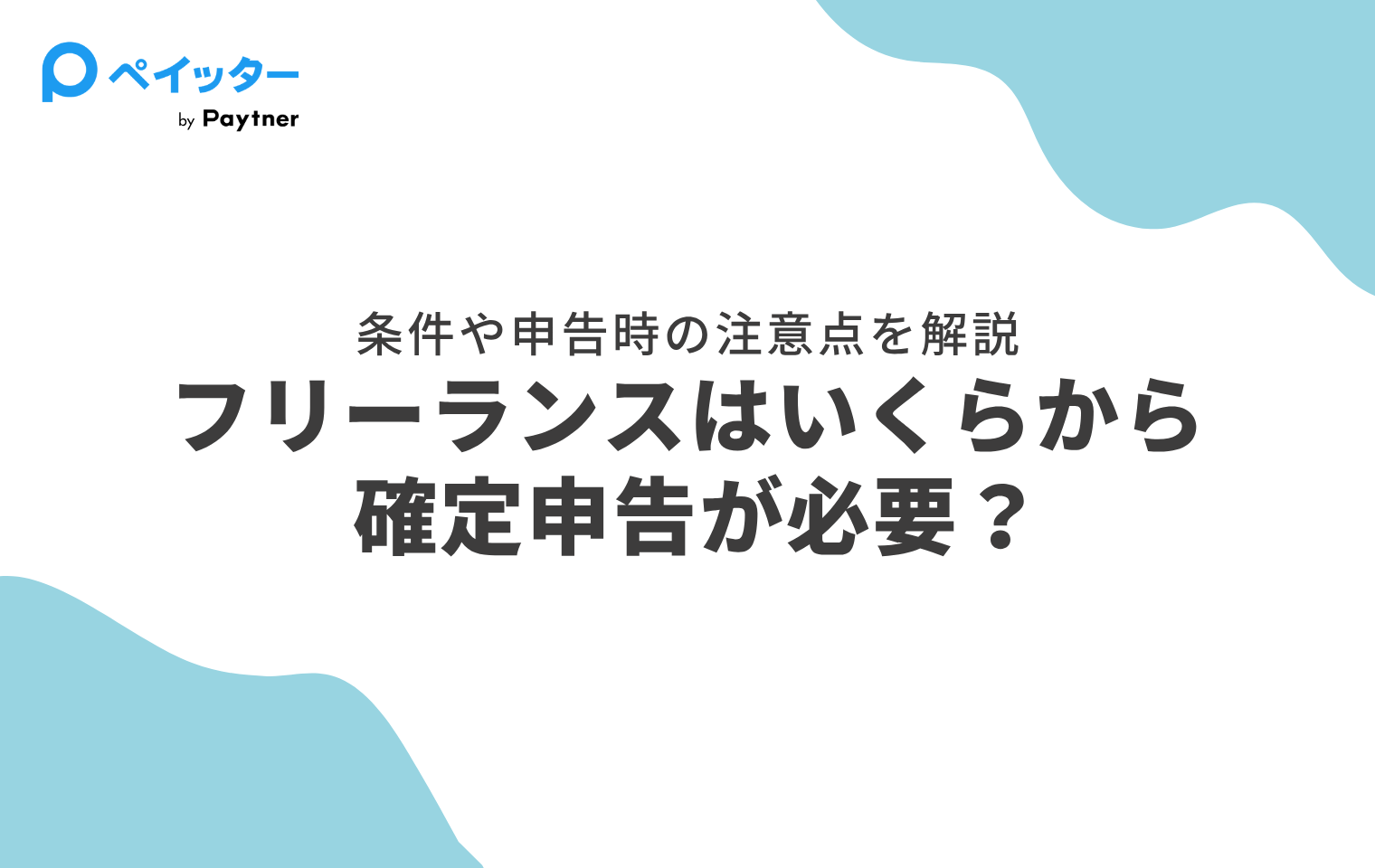 フリーランスの確定申告はいくらから必要？条件や申告時の注意点を解説 - ペイッター