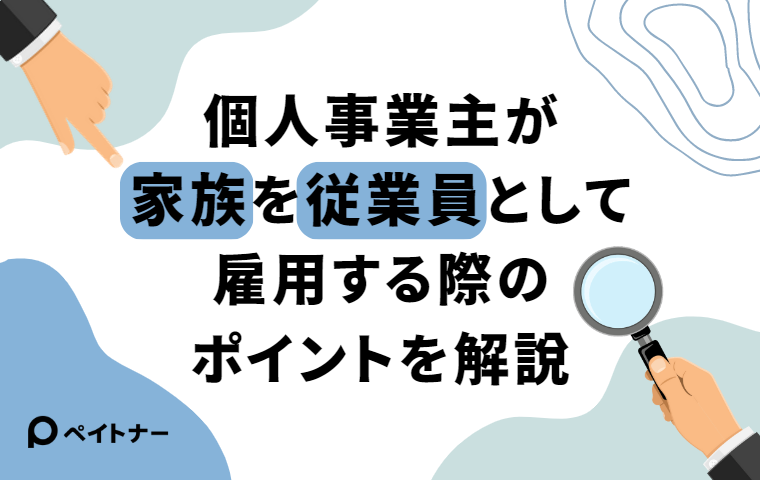 個人事業主が家族を従業員として雇用する際に必要なことは?手続きやポイントを解説 - ペイッター