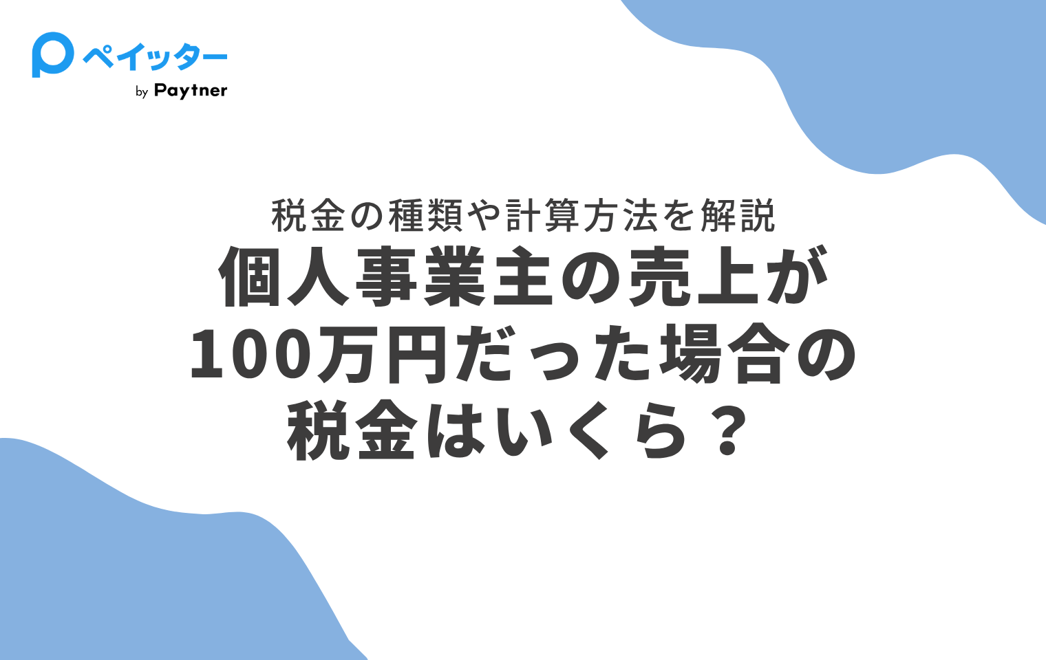 個人事業主の売上が100万円だった場合の税金はいくら？税金の種類や計算方法を解説 - ペイッター