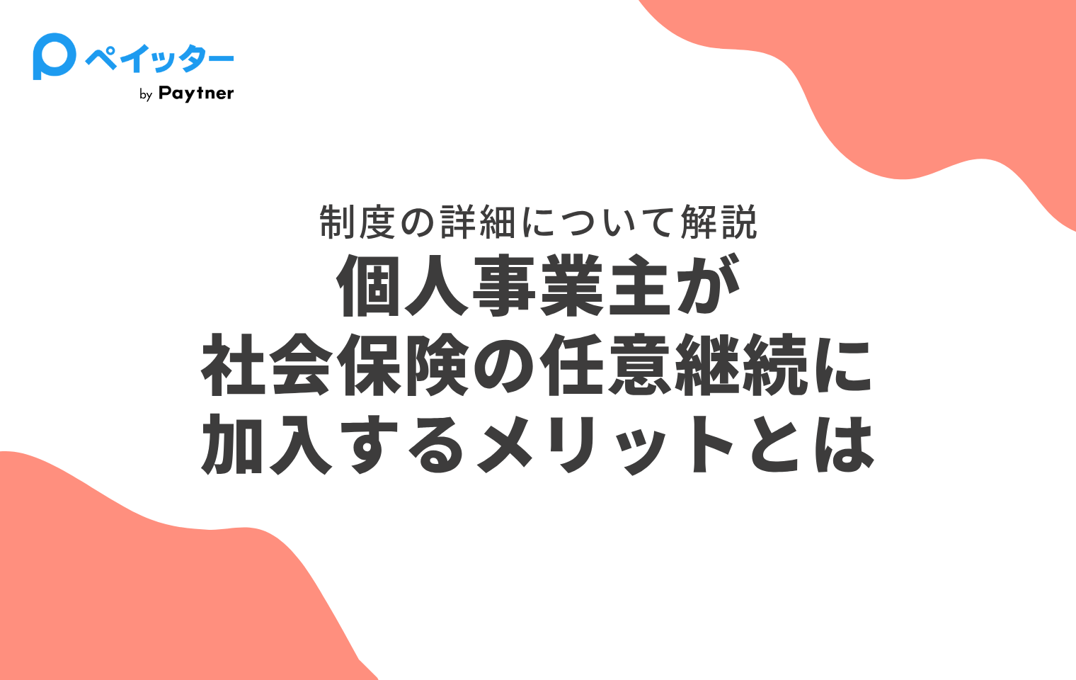 個人事業主が社会保険の任意継続に加入するメリットとは｜制度の詳細や手続きについて解説 - ペイッター