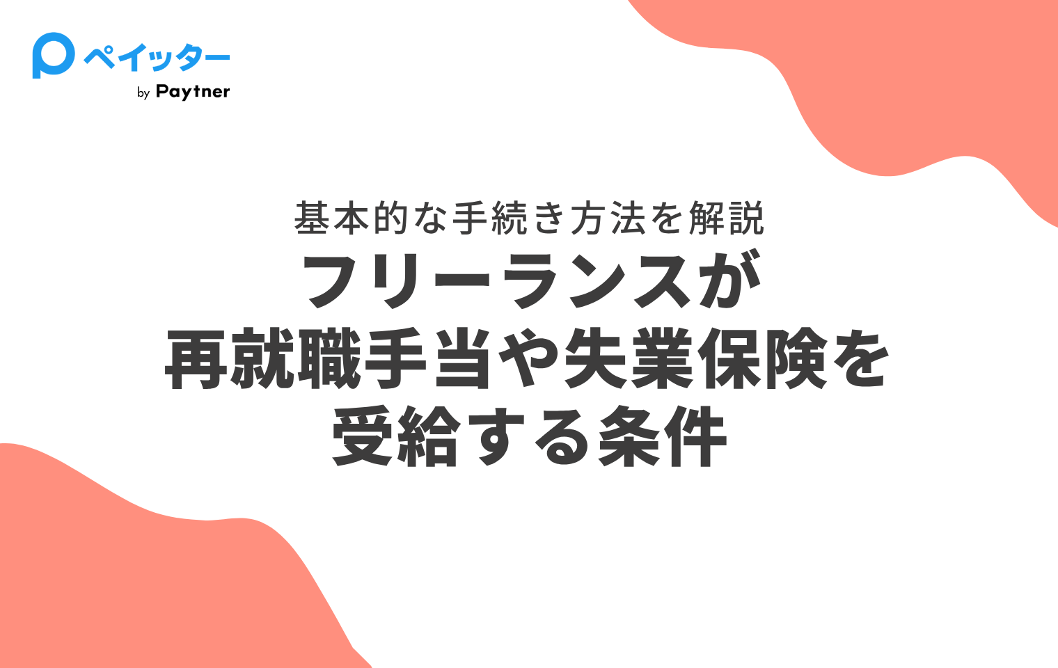 フリーランスが再就職手当や失業保険を受給するには？基本的な手続きの手順を解説 - ペイッター