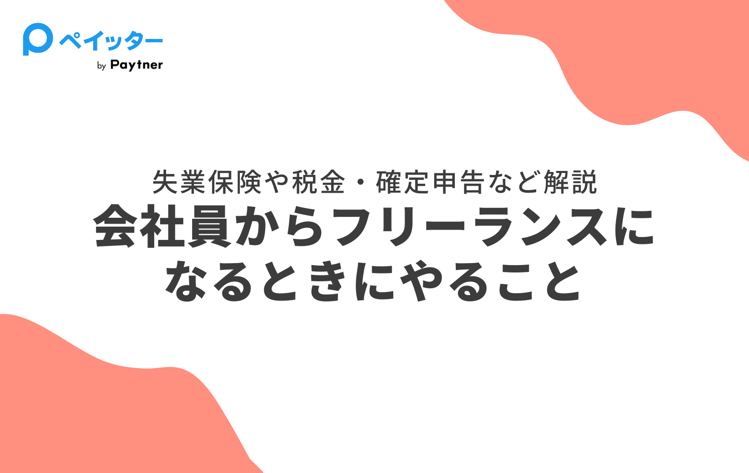 会社員からフリーランスになる人がやることは？失業保険や税金、確定申告について解説！ - ペイッター